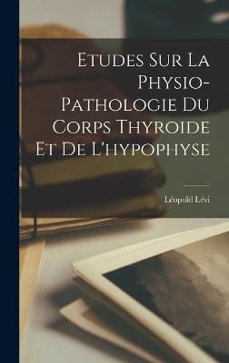 Etudes Sur La Physio-Pathologie Du Corps Thyroide Et De L'hypophyse