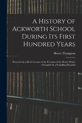 History of Ackworth School During Its First Hundred Years By Thompson