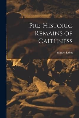 Pre-Historic Remains of Caithness By Laing 9781016977470 (Paperback)