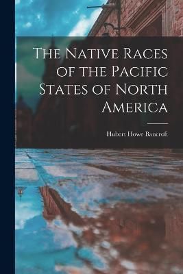 Native Races of the Pacific States of North America By Bancroft