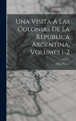 Visita Á Las Colonias De La Republica Argentina, Volumes 1-2