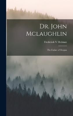 Dr. John Mclaughlin; the Father of Oregon By Holman 9781016990431