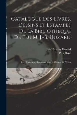 Catalogue Des Livres, Dessins Et Estampes De La Bibliothèque De Feu M. J.-B. Huzard