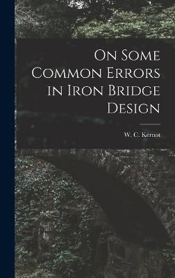 On Some Common Errors in Iron Bridge Design By Kernot 9781016996631