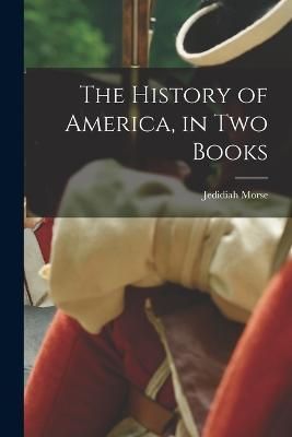 The History of America, in Two Books By Jedidiah Morse 9781017010077