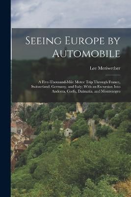 Seeing Europe by Automobile; a Five-thousand-mile Motor Trip Through France, Switzerland, Germany, and Italy; With an Excursion Into Andorra, ...
