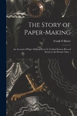 Story of Paper-making; an Account of Paper-making From its Earliest Known Record Down to the Present Time ..