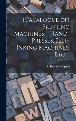 [Catalogue of] Printing Machines ... Hand-presses, Self-inking Machines, etc. ..