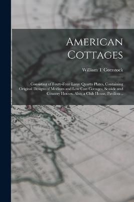 American Cottages; Consisting of Fouty-four Large Quarto Plates, Containing Original Designs of Medium and low Cost Cottages, Seaside and ...