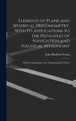 Elements of Plane and Spherical Trigonometry, With its Applications to the Principles of Navigation and Nautical Astronomy; With the Logarithmic ...