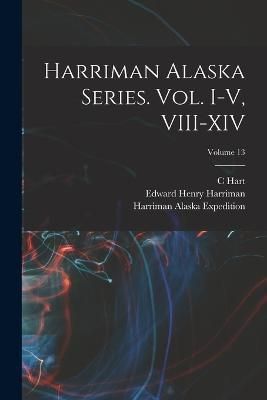Harriman Alaska Series. vol. I-V, VIII-XIV; Volume 13 By Institution