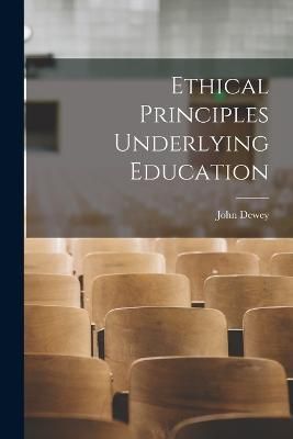 Ethical Principles Underlying Education By Dewey 9781017021639