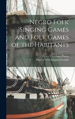 Negro Folk Singing Games and Folk Games of the Habitants By Loomis