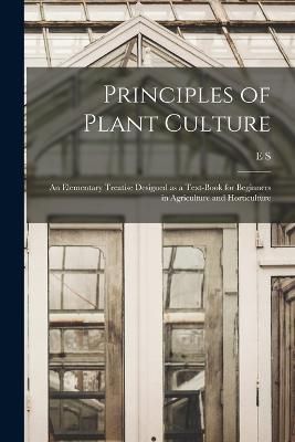 Principles of Plant Culture; an Elementary Treatise Designed as a Text-book for Beginners in Agriculture and Horticulture