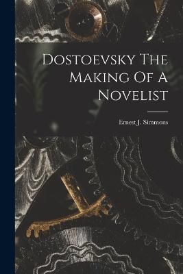 Dostoevsky The Making Of A Novelist By Ernest J Simmons 9781017045420