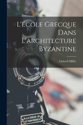L'École grecque dans l'architecture byzantine By Millet 9781017047011
