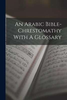 Arabic Bible-chrestomathy With A Glossary By Anonymous 9781017050172