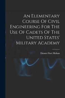 Elementary Course Of Civil Engineering For The Use Of Cadets Of The United States' Military Academy