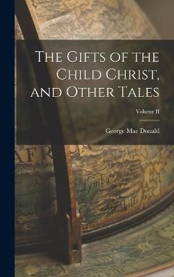 Gifts of the Child Christ, and Other Tales; Volume II By Donald
