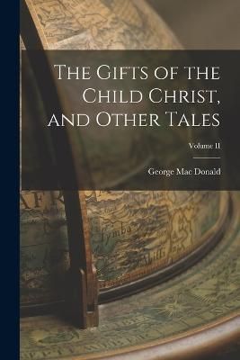 Gifts of the Child Christ, and Other Tales; Volume II By Donald