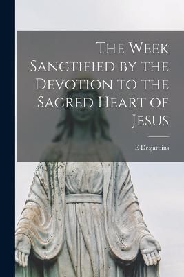 Week Sanctified by the Devotion to the Sacred Heart of Jesus By E