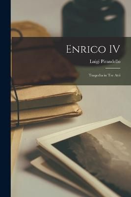 Enrico IV; Tragedia in Tre Atti By Pirandello 9781017094664
