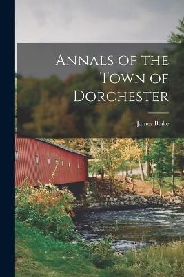 Annals of the Town of Dorchester By Blake 9781017105667 (Paperback)