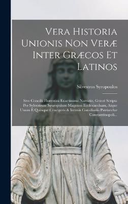 Vera Historia Unionis Non Veræ Inter Græcos Et Latinos By Syropoulos