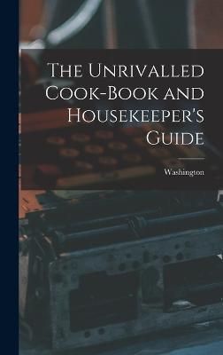 Unrivalled Cook-Book and Housekeeper's Guide By Washington (Hardback)