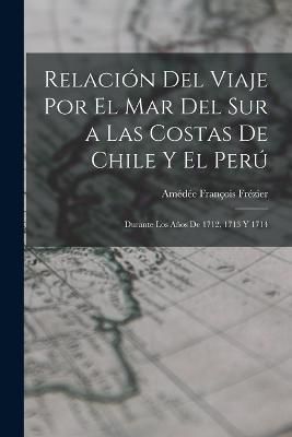 Relación Del Viaje Por El Mar Del Sur a Las Costas De Chile Y El Perú
