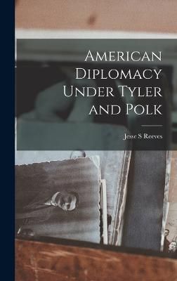 American Diplomacy Under Tyler and Polk By Reeves 9781017162288