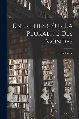 Entretiens Sur La Pluralité Des Mondes By Fontenelle 9781017163421