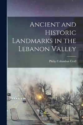 Ancient and Historic Landmarks in the Lebanon Valley By Croll