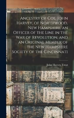 Ancestry of Col. John Harvey, of Northwood, New Hampshire, an Officer of the Line in the war of Revolution, and an Original Member of the New ...