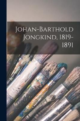 Johan-Barthold Jongkind, 1819-1891 By Anonymous 9781017172805
