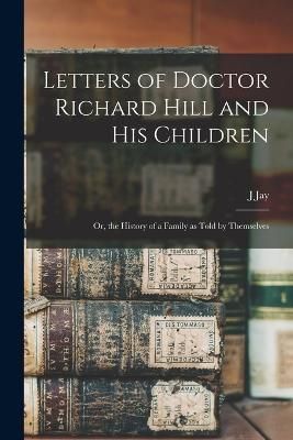 Letters of Doctor Richard Hill and his Children; or, the History of a Family as Told by Themselves
