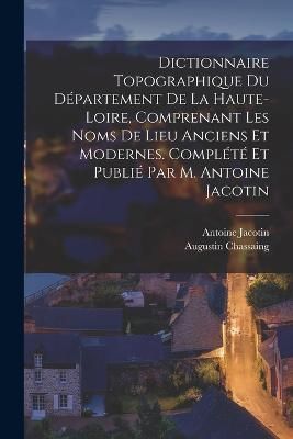 Dictionnaire topographique du département de la Haute-Loire, comprenant les noms de lieu anciens et modernes. Complété et publié par M. ...