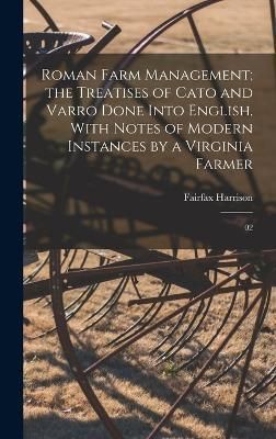 Roman Farm Management; the Treatises of Cato and Varro Done Into English, With Notes of Modern Instances by a Virginia Farmer