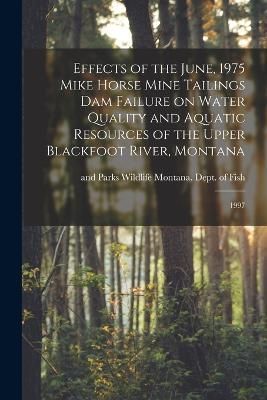 Effects of the June, 1975 Mike Horse Mine Tailings dam Failure on Water Quality and Aquatic Resources of the Upper Blackfoot River, Montana