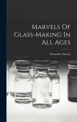 Marvels Of Glass-making In All Ages By Sauzay 9781017219999 (Hardback)