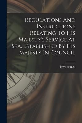 Regulations And Instructions Relating To His Majesty's Service At Sea, Established By His Majesty In Council