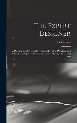 Expert Designer; a Practical and Up-to-date Work on the Art of Designing and Pattern-making of Women's Cloaks, Suits, Waists, Dresses and Skirts