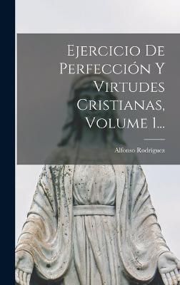 Ejercicio De Perfección Y Virtudes Cristianas, Volume 1... (Hardback)