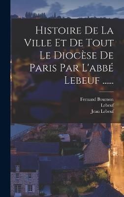 Histoire De La Ville Et De Tout Le Diocèse De Paris Par L'abbé Lebeuf ......