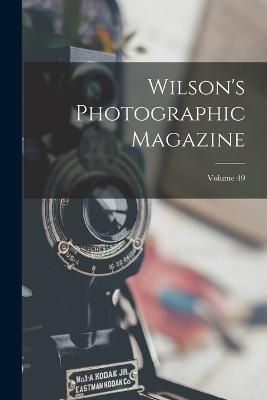 Wilson's Photographic Magazine; Volume 49 By Anonymous 9781017280876