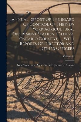 Annual Report Of The Board Of Control Of The New York Agricultural Experiment Station, (geneva, Ontario County), ..., With Reports Of Director ...