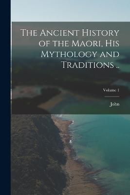 Ancient History of the Maori, His Mythology and Traditions ..; Volume 1
