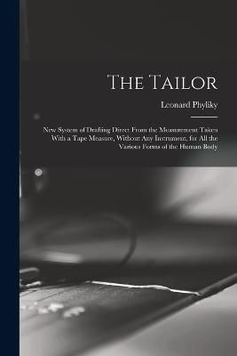 Tailor; New System of Drafting Direct From the Measurement Taken With a Tape Measure, Without Any Instrument, for All the Various Forms of the ...