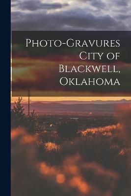 Photo-gravures City of Blackwell, Oklahoma By Anonymous 9781017288780