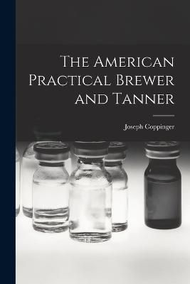 American Practical Brewer and Tanner By Coppinger 9781017297393
